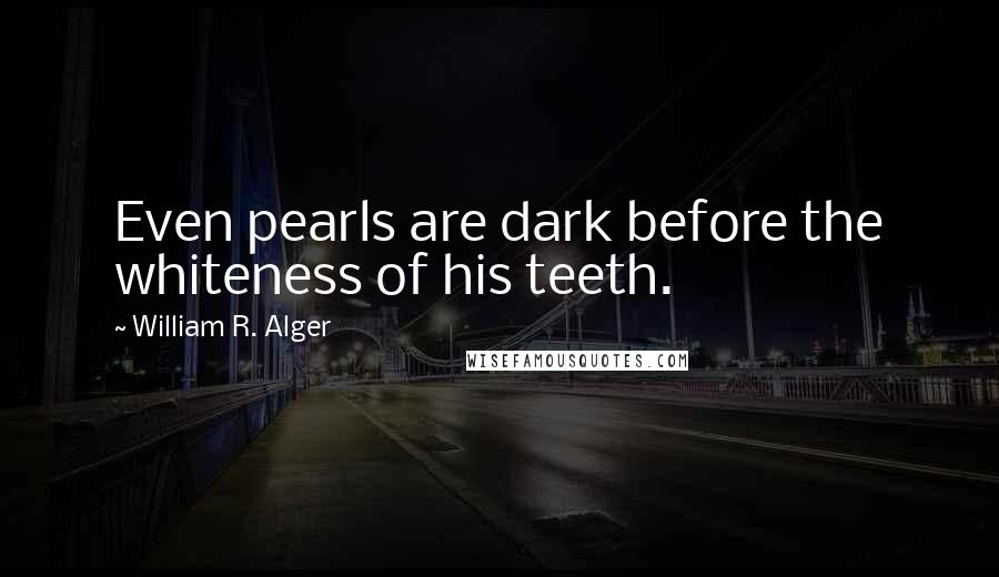 William R. Alger Quotes: Even pearls are dark before the whiteness of his teeth.