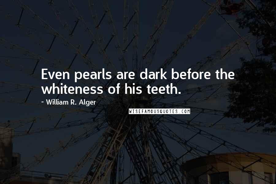 William R. Alger Quotes: Even pearls are dark before the whiteness of his teeth.