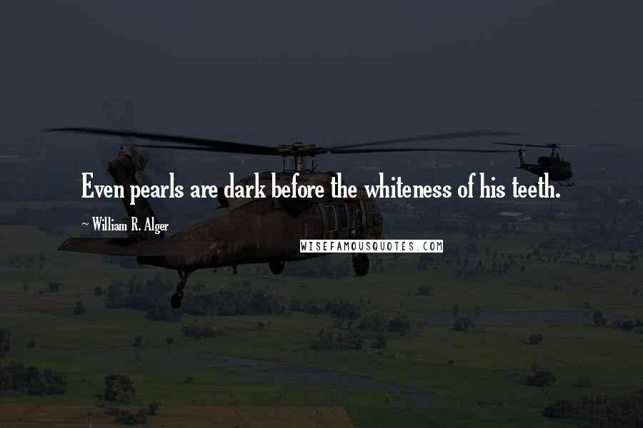 William R. Alger Quotes: Even pearls are dark before the whiteness of his teeth.