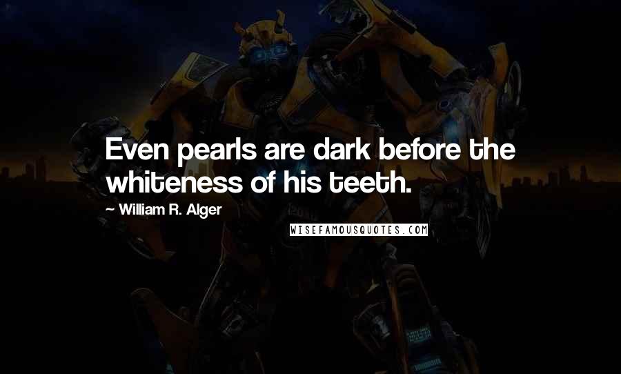 William R. Alger Quotes: Even pearls are dark before the whiteness of his teeth.