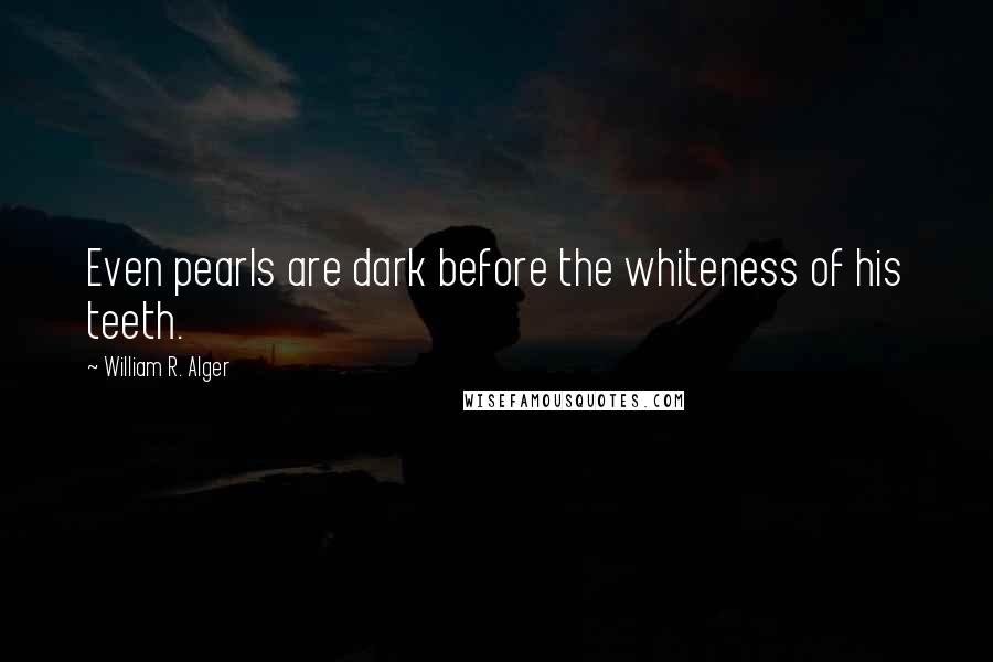 William R. Alger Quotes: Even pearls are dark before the whiteness of his teeth.
