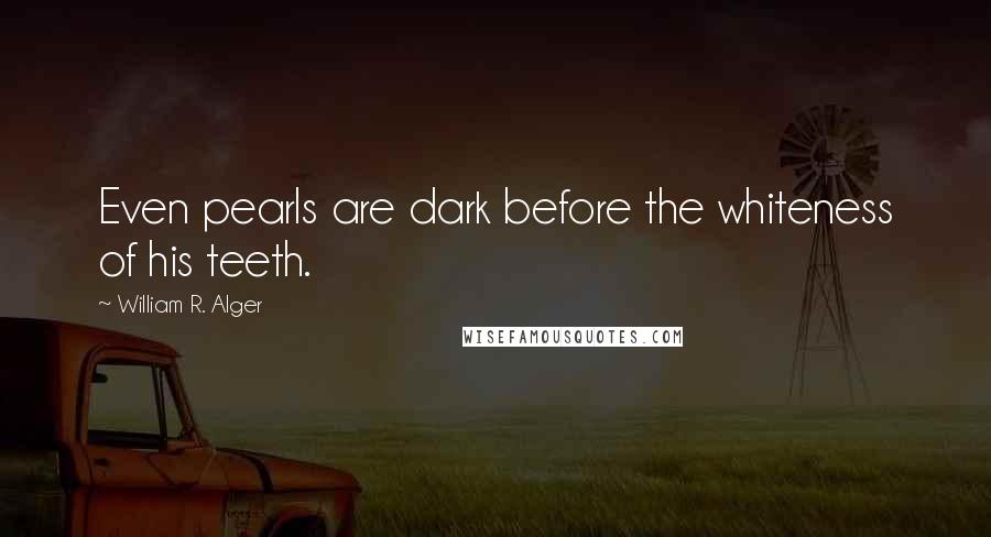William R. Alger Quotes: Even pearls are dark before the whiteness of his teeth.