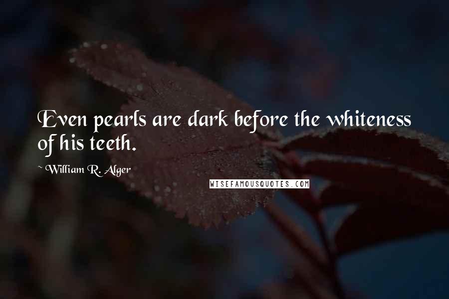 William R. Alger Quotes: Even pearls are dark before the whiteness of his teeth.