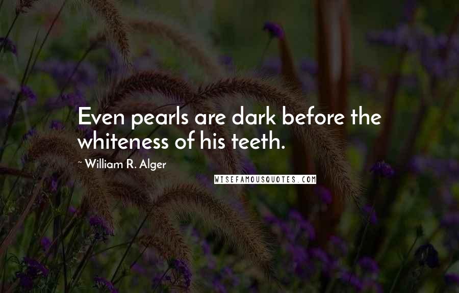 William R. Alger Quotes: Even pearls are dark before the whiteness of his teeth.