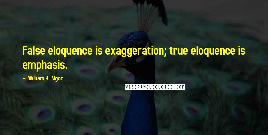 William R. Alger Quotes: False eloquence is exaggeration; true eloquence is emphasis.