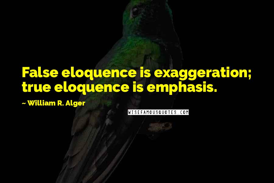 William R. Alger Quotes: False eloquence is exaggeration; true eloquence is emphasis.