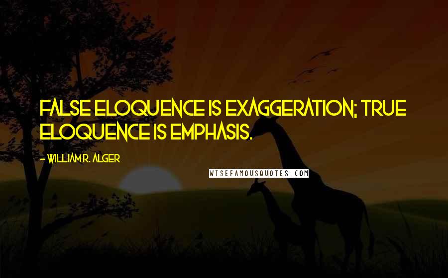 William R. Alger Quotes: False eloquence is exaggeration; true eloquence is emphasis.