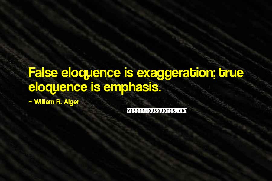 William R. Alger Quotes: False eloquence is exaggeration; true eloquence is emphasis.