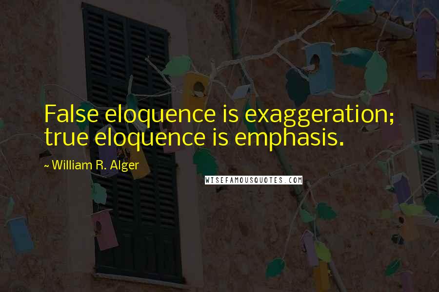 William R. Alger Quotes: False eloquence is exaggeration; true eloquence is emphasis.