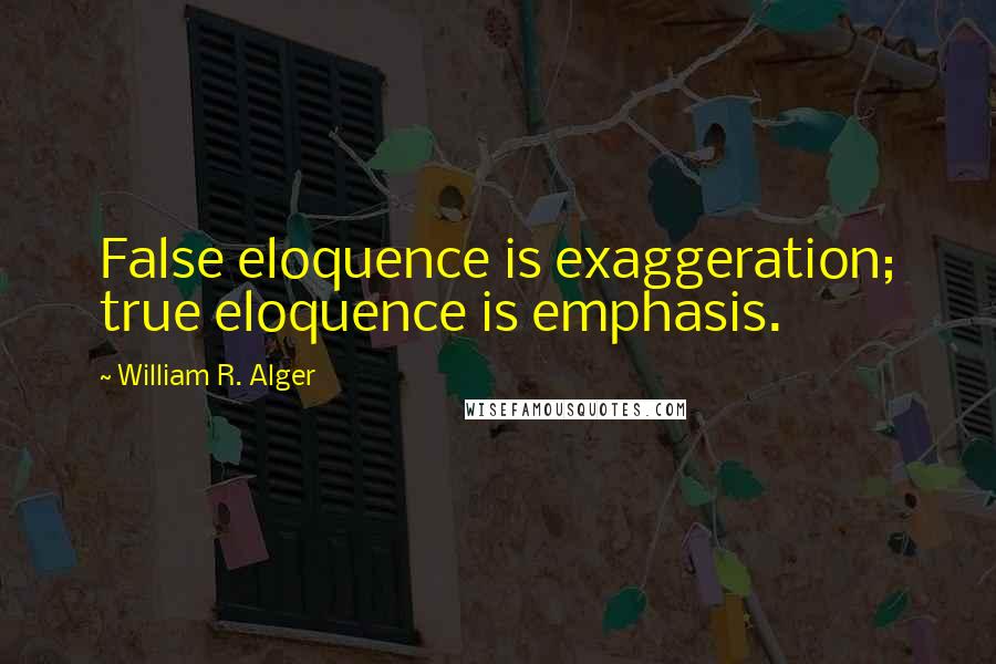 William R. Alger Quotes: False eloquence is exaggeration; true eloquence is emphasis.