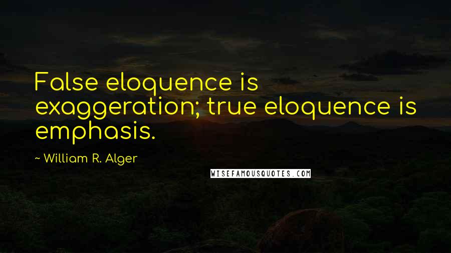 William R. Alger Quotes: False eloquence is exaggeration; true eloquence is emphasis.