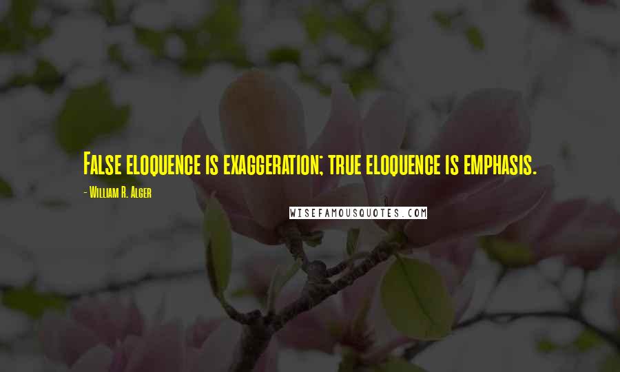 William R. Alger Quotes: False eloquence is exaggeration; true eloquence is emphasis.