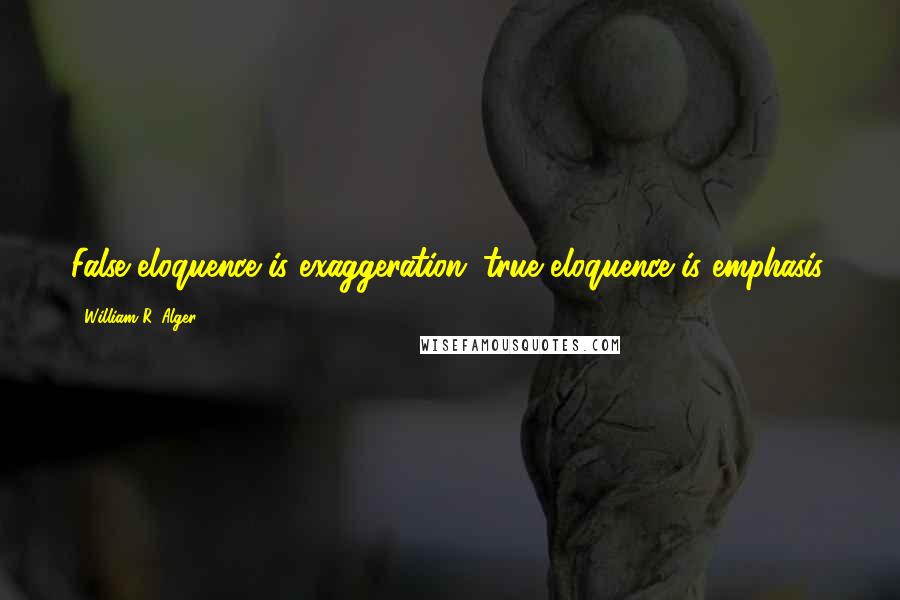 William R. Alger Quotes: False eloquence is exaggeration; true eloquence is emphasis.