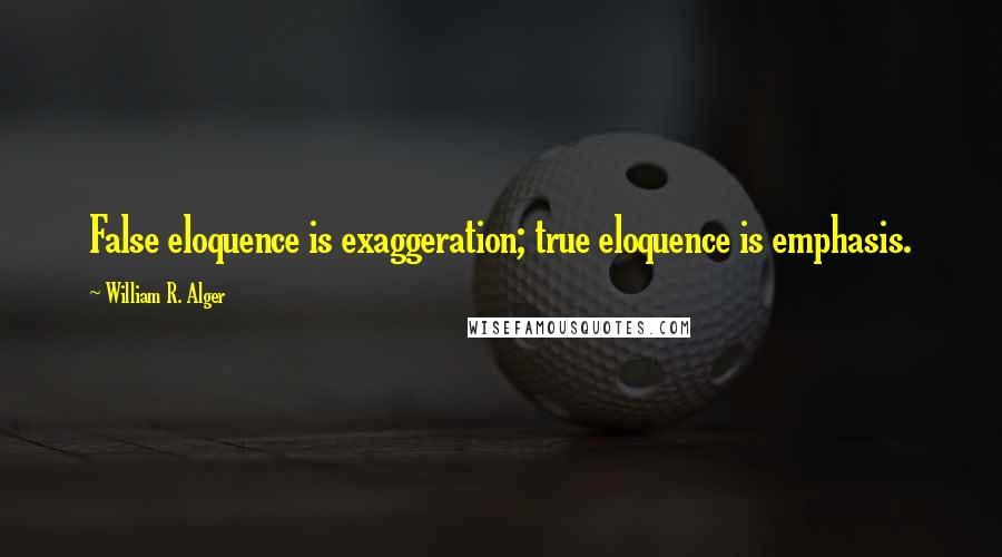 William R. Alger Quotes: False eloquence is exaggeration; true eloquence is emphasis.