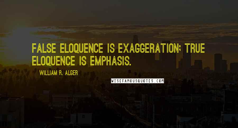 William R. Alger Quotes: False eloquence is exaggeration; true eloquence is emphasis.