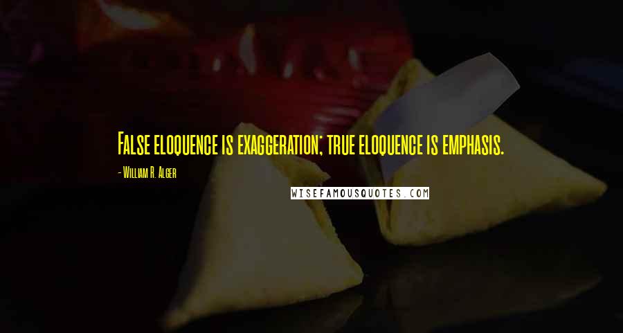 William R. Alger Quotes: False eloquence is exaggeration; true eloquence is emphasis.