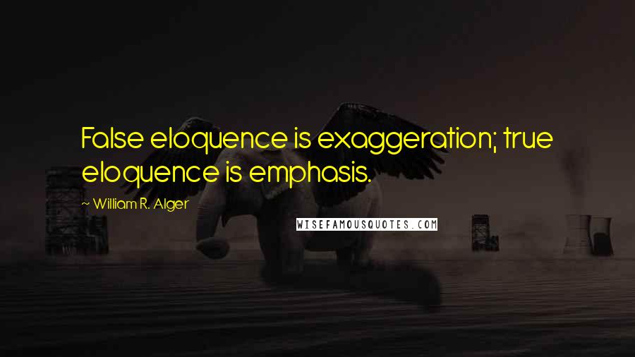 William R. Alger Quotes: False eloquence is exaggeration; true eloquence is emphasis.