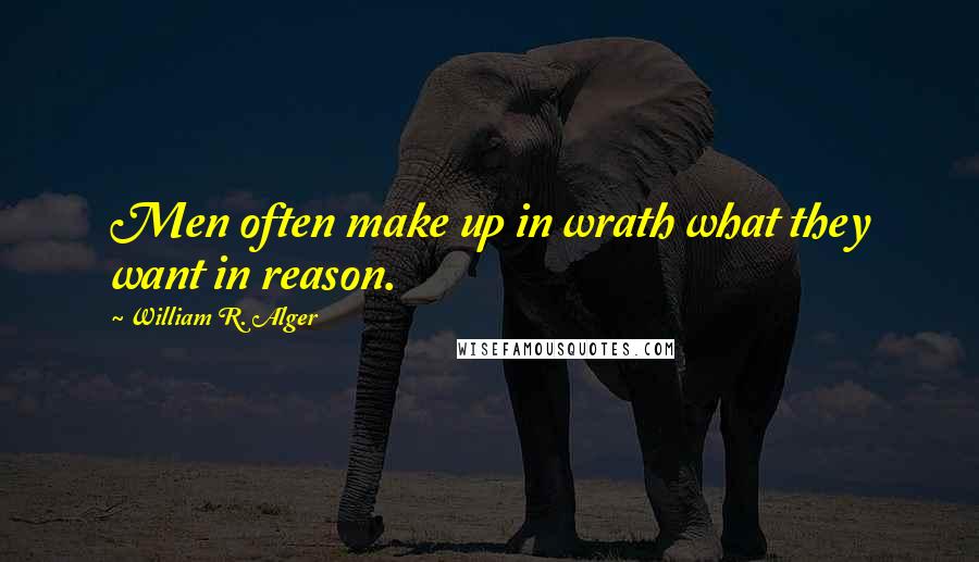 William R. Alger Quotes: Men often make up in wrath what they want in reason.