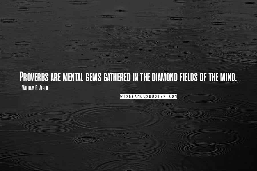 William R. Alger Quotes: Proverbs are mental gems gathered in the diamond fields of the mind.