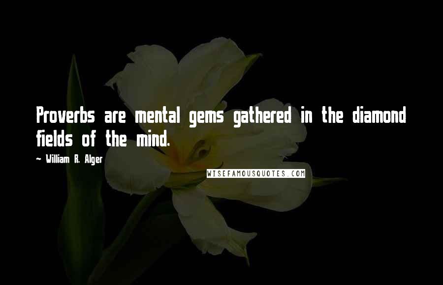 William R. Alger Quotes: Proverbs are mental gems gathered in the diamond fields of the mind.
