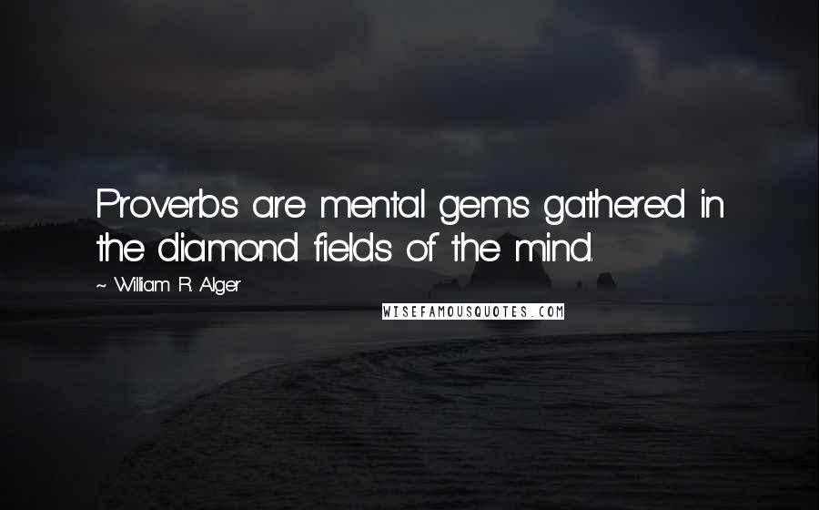 William R. Alger Quotes: Proverbs are mental gems gathered in the diamond fields of the mind.