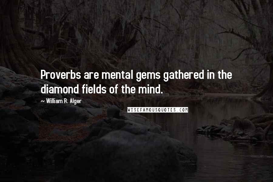 William R. Alger Quotes: Proverbs are mental gems gathered in the diamond fields of the mind.