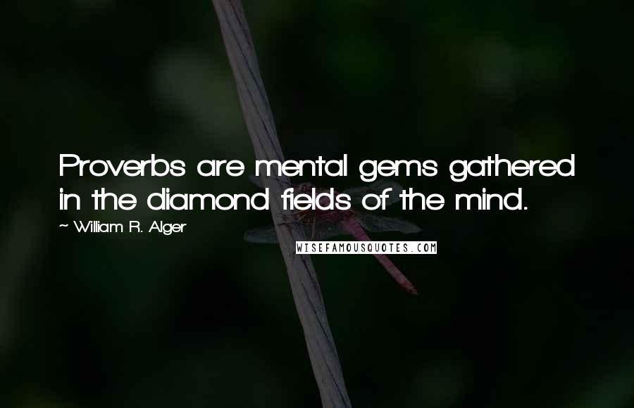 William R. Alger Quotes: Proverbs are mental gems gathered in the diamond fields of the mind.