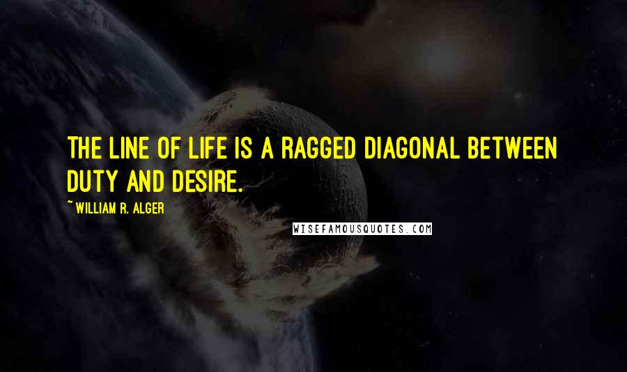 William R. Alger Quotes: The line of life is a ragged diagonal between duty and desire.