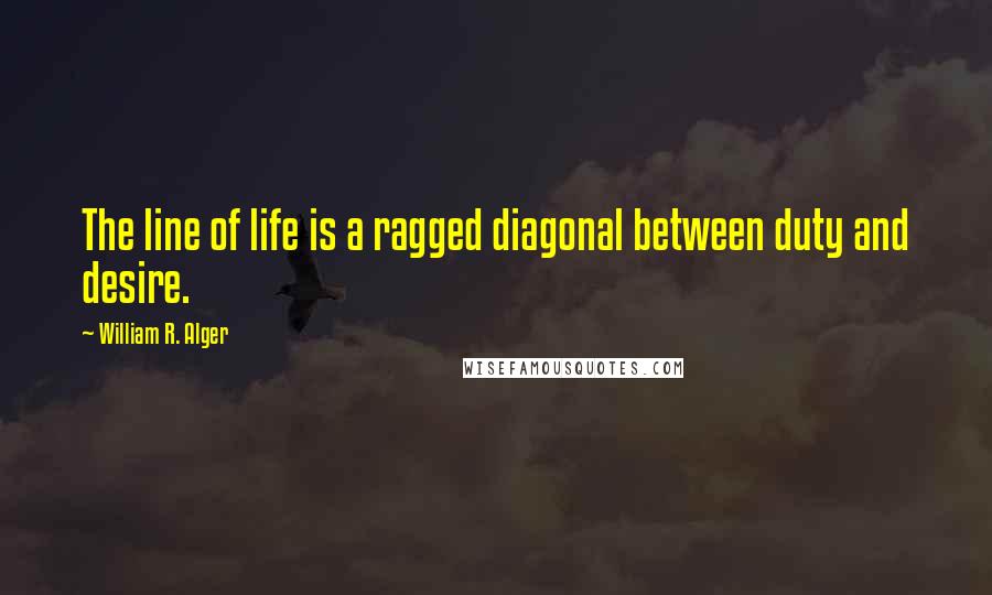 William R. Alger Quotes: The line of life is a ragged diagonal between duty and desire.