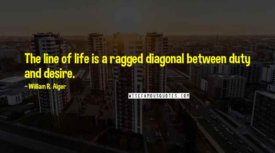 William R. Alger Quotes: The line of life is a ragged diagonal between duty and desire.