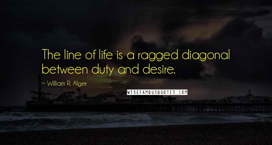 William R. Alger Quotes: The line of life is a ragged diagonal between duty and desire.