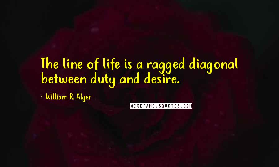 William R. Alger Quotes: The line of life is a ragged diagonal between duty and desire.