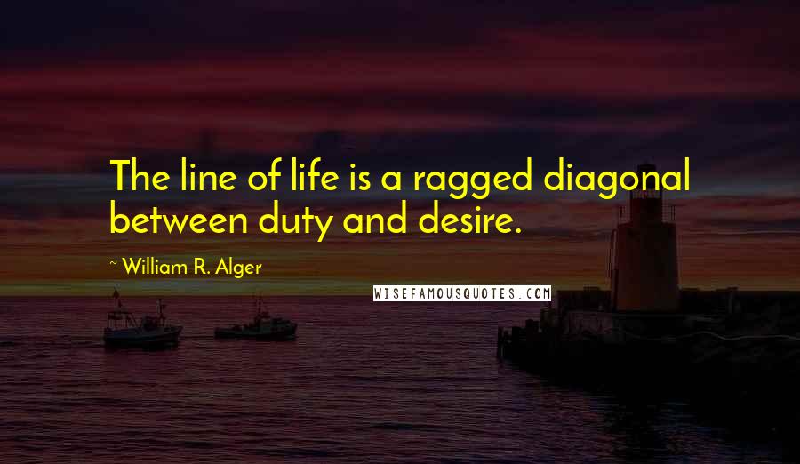 William R. Alger Quotes: The line of life is a ragged diagonal between duty and desire.