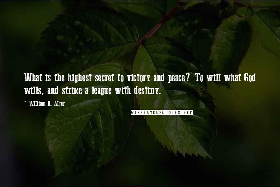 William R. Alger Quotes: What is the highest secret to victory and peace? To will what God wills, and strike a league with destiny.