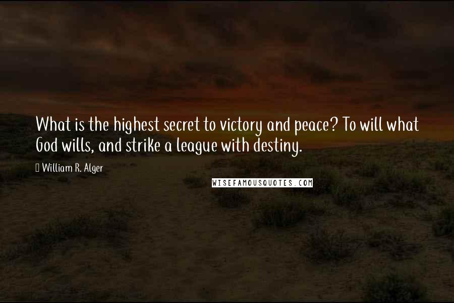 William R. Alger Quotes: What is the highest secret to victory and peace? To will what God wills, and strike a league with destiny.