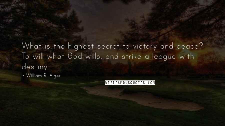 William R. Alger Quotes: What is the highest secret to victory and peace? To will what God wills, and strike a league with destiny.