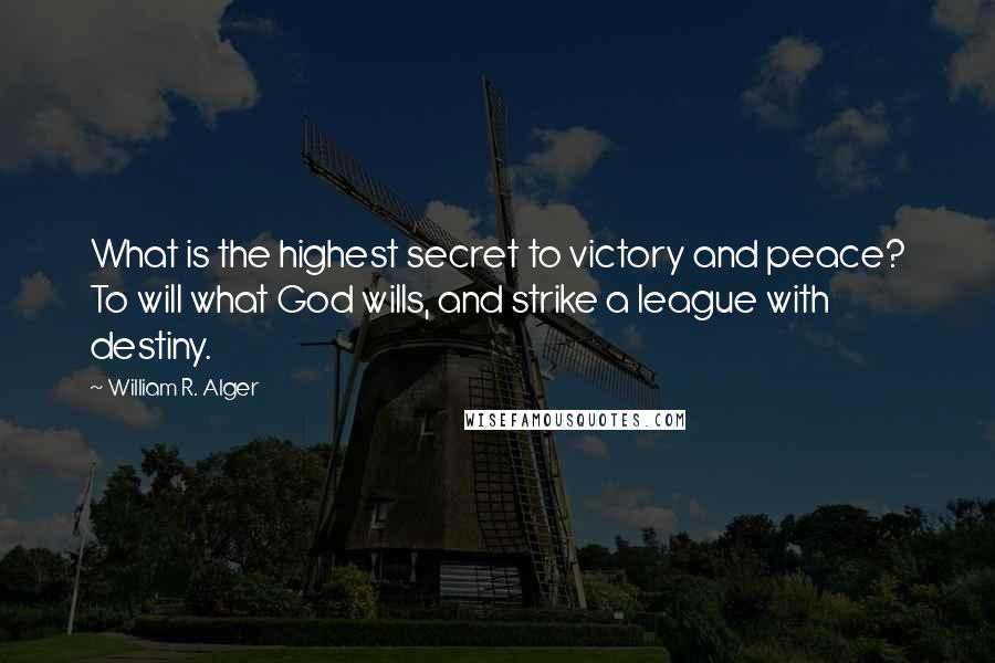 William R. Alger Quotes: What is the highest secret to victory and peace? To will what God wills, and strike a league with destiny.