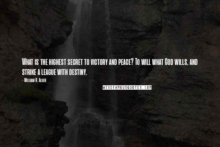 William R. Alger Quotes: What is the highest secret to victory and peace? To will what God wills, and strike a league with destiny.