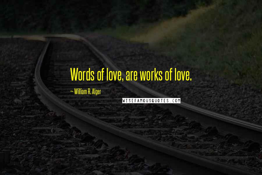 William R. Alger Quotes: Words of love, are works of love.