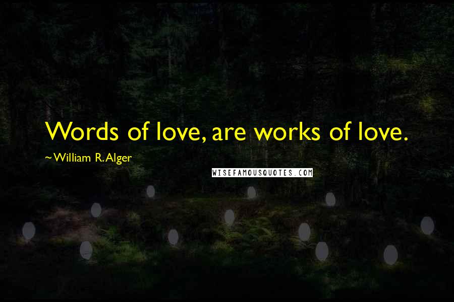 William R. Alger Quotes: Words of love, are works of love.