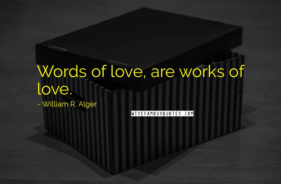 William R. Alger Quotes: Words of love, are works of love.