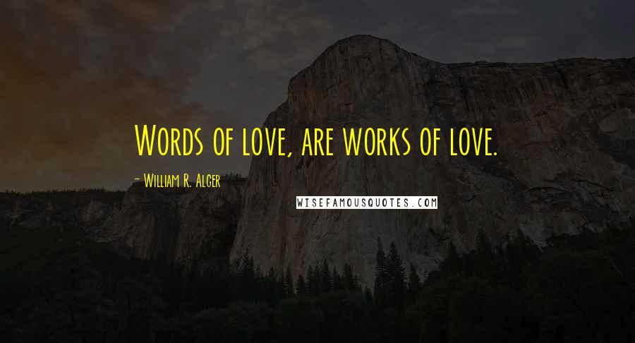 William R. Alger Quotes: Words of love, are works of love.