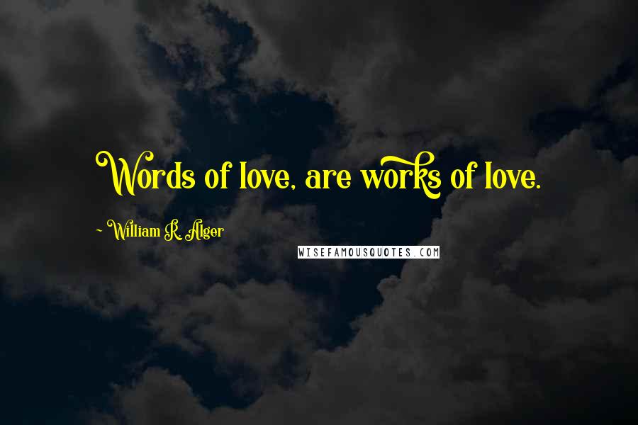 William R. Alger Quotes: Words of love, are works of love.