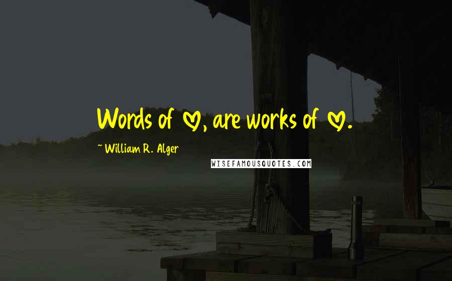 William R. Alger Quotes: Words of love, are works of love.