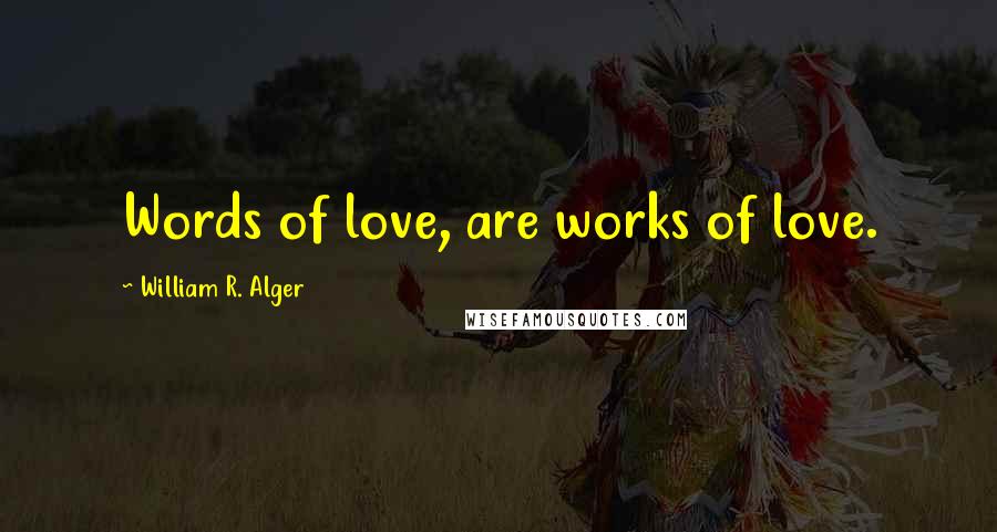 William R. Alger Quotes: Words of love, are works of love.