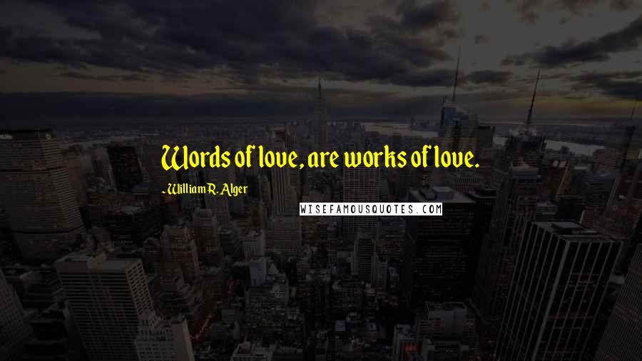 William R. Alger Quotes: Words of love, are works of love.