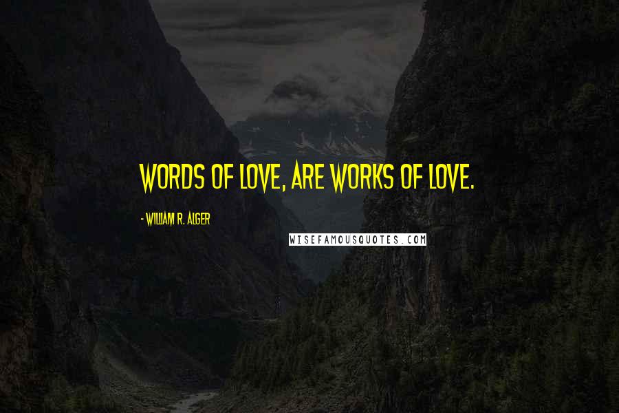 William R. Alger Quotes: Words of love, are works of love.