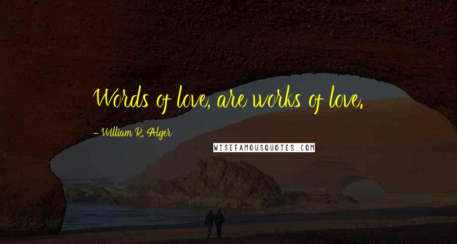 William R. Alger Quotes: Words of love, are works of love.