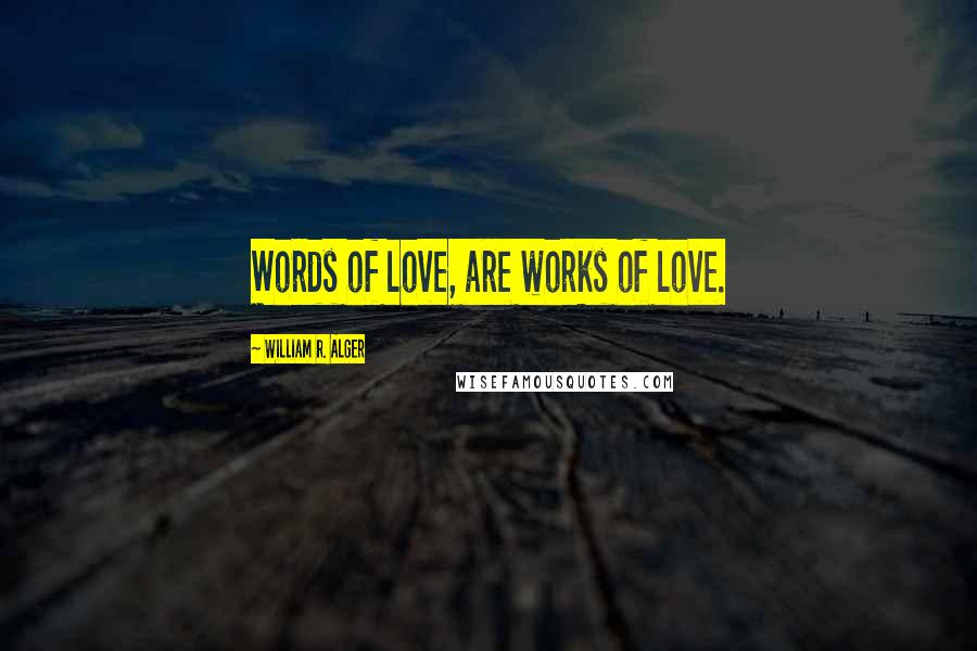 William R. Alger Quotes: Words of love, are works of love.