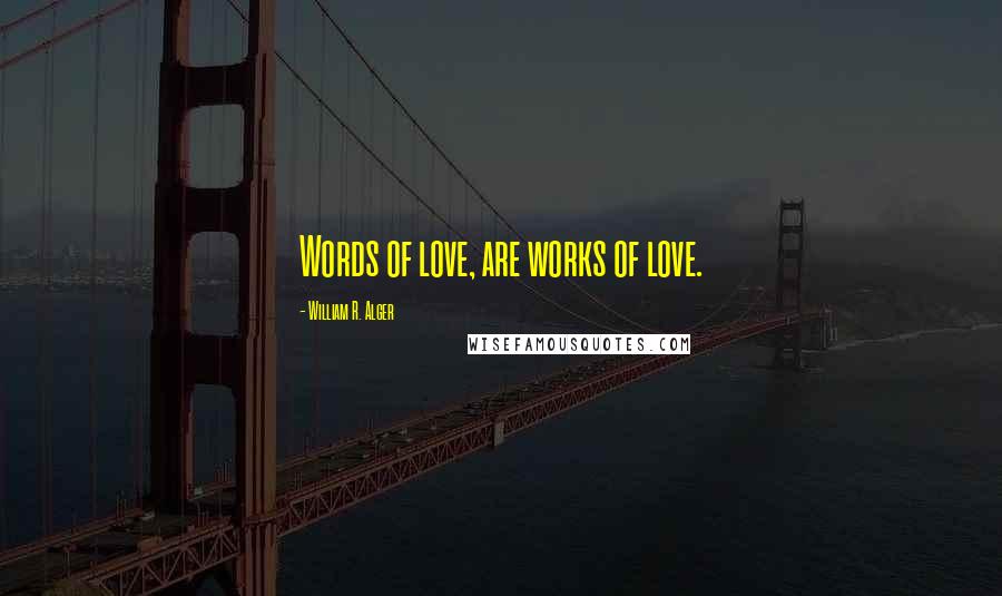 William R. Alger Quotes: Words of love, are works of love.